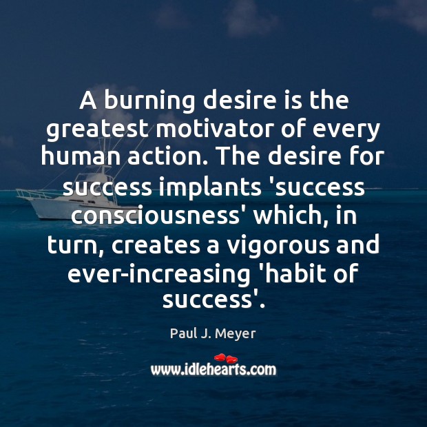 A burning desire is the greatest motivator of every human action. The Paul J. Meyer Picture Quote