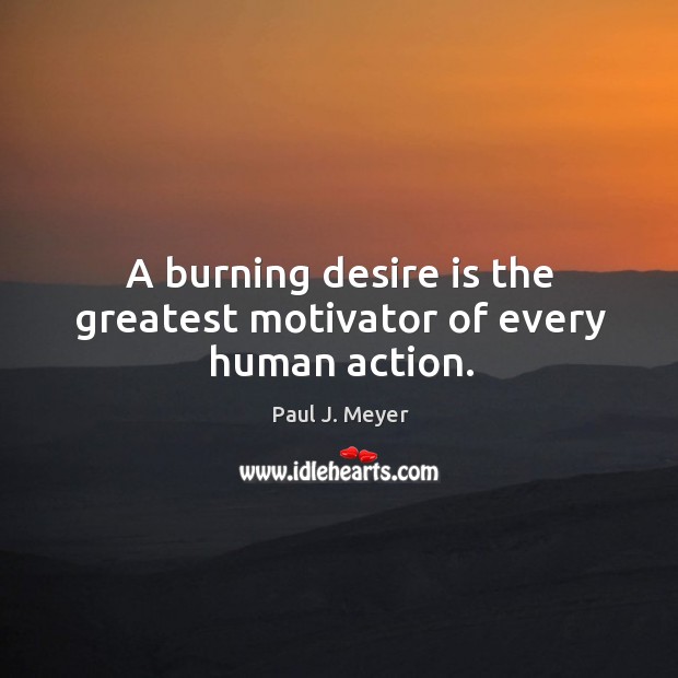 A burning desire is the greatest motivator of every human action. Paul J. Meyer Picture Quote