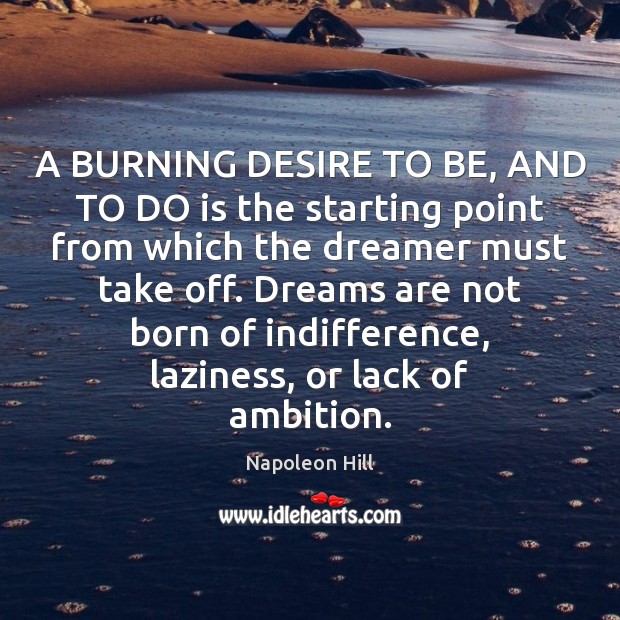 A BURNING DESIRE TO BE, AND TO DO is the starting point Napoleon Hill Picture Quote