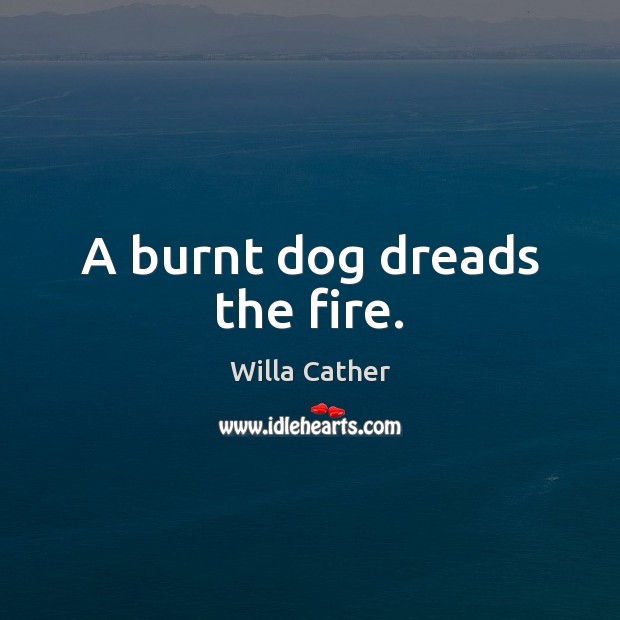 A burnt dog dreads the fire. Willa Cather Picture Quote