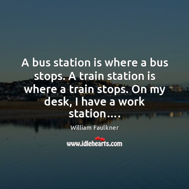 A bus station is where a bus stops. A train station is William Faulkner Picture Quote