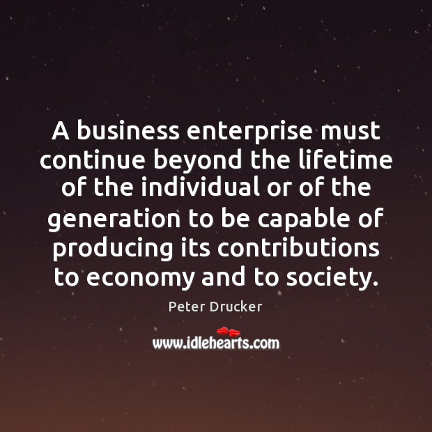 A business enterprise must continue beyond the lifetime of the individual or Peter Drucker Picture Quote