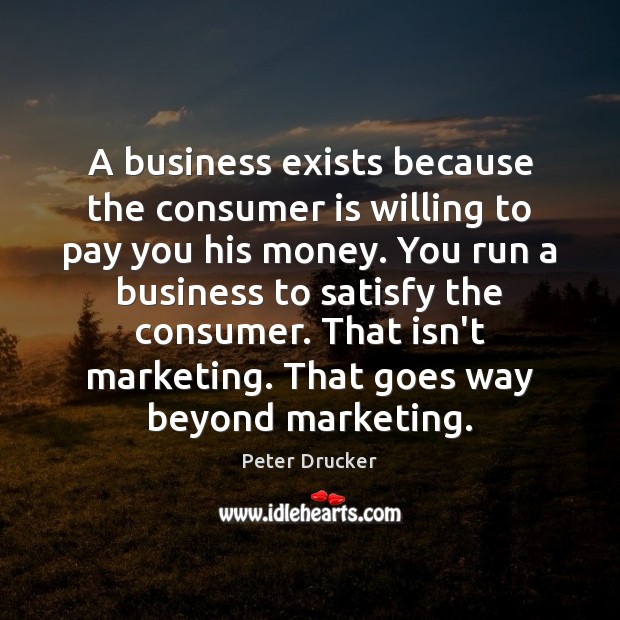 A business exists because the consumer is willing to pay you his Peter Drucker Picture Quote