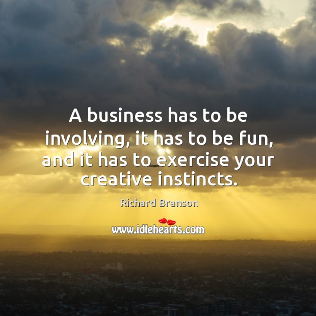 A business has to be involving, it has to be fun, and it has to exercise your creative instincts. Image