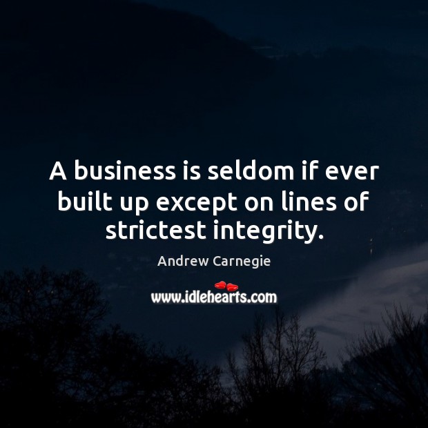 A business is seldom if ever built up except on lines of strictest integrity. Andrew Carnegie Picture Quote