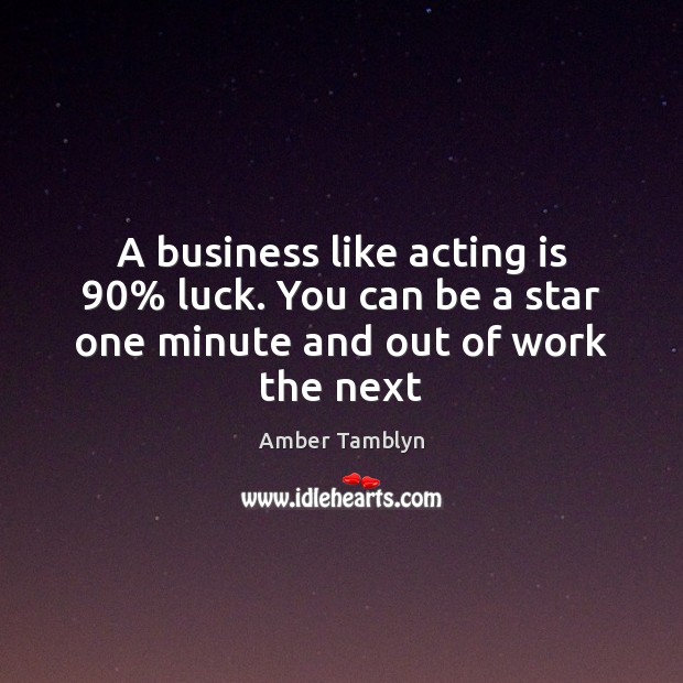 A business like acting is 90% luck. You can be a star one minute and out of work the next Acting Quotes Image