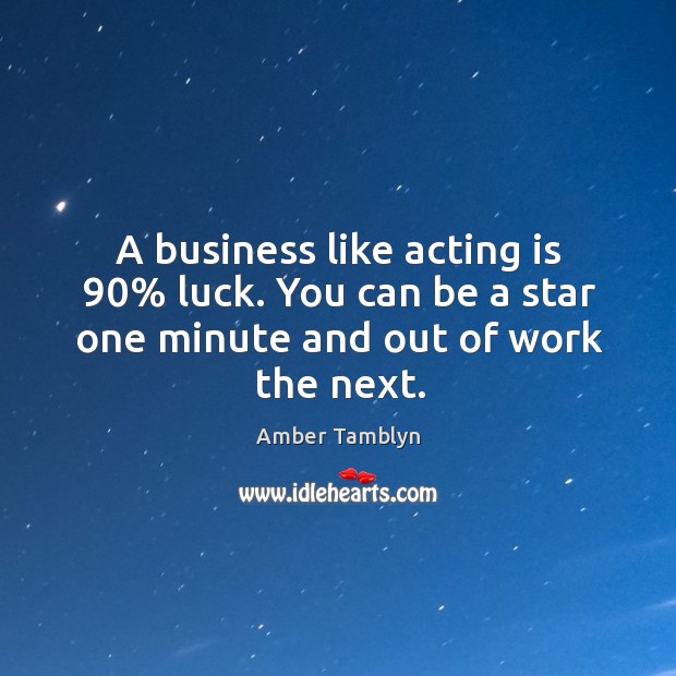 A business like acting is 90% luck. You can be a star one minute and out of work the next. Acting Quotes Image