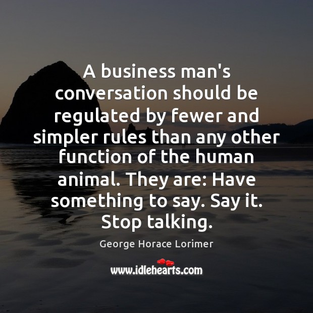A business man’s conversation should be regulated by fewer and simpler rules George Horace Lorimer Picture Quote