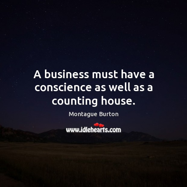 A business must have a conscience as well as a counting house. Montague Burton Picture Quote