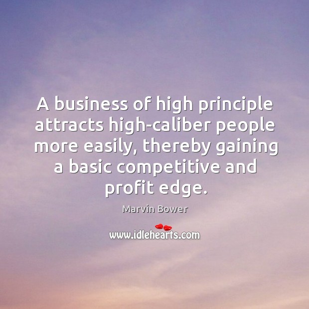 A business of high principle attracts high-caliber people more easily, thereby gaining a basic competitive and profit edge. Marvin Bower Picture Quote