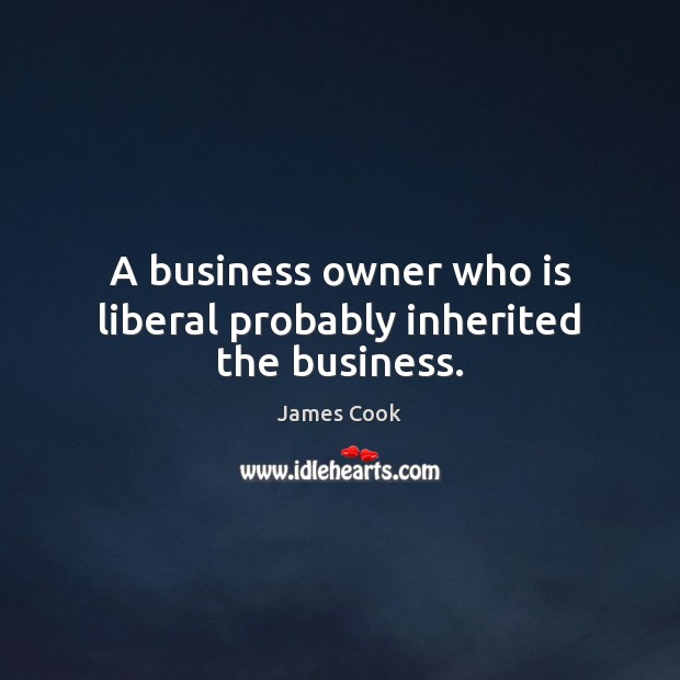 A business owner who is liberal probably inherited the business. James Cook Picture Quote