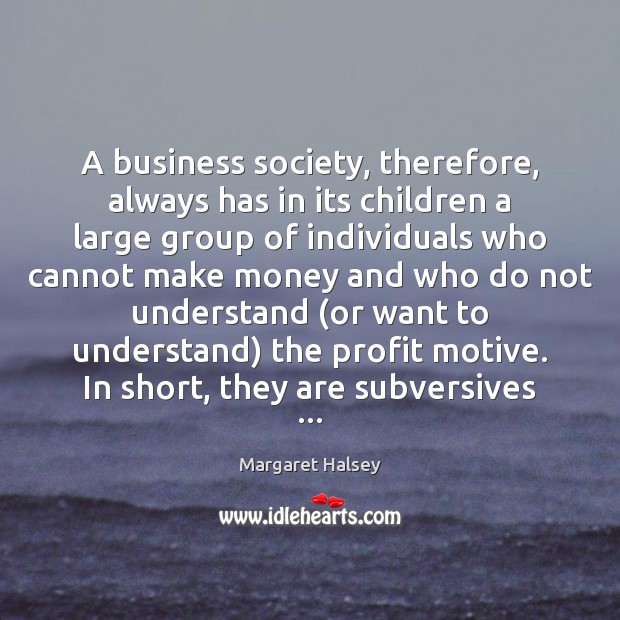 A business society, therefore, always has in its children a large group Margaret Halsey Picture Quote