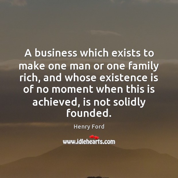 A business which exists to make one man or one family rich, Henry Ford Picture Quote