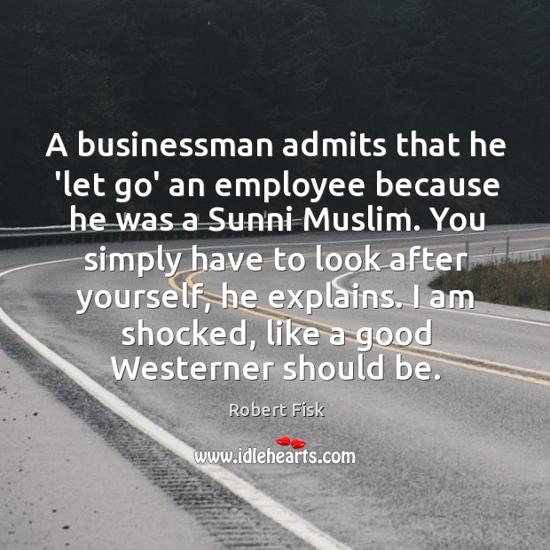 A businessman admits that he ‘let go’ an employee because he was Robert Fisk Picture Quote