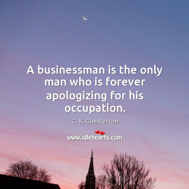 A businessman is the only man who is forever apologizing for his occupation. G. K. Chesterton Picture Quote