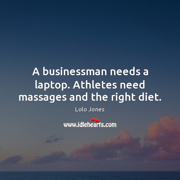 A businessman needs a laptop. Athletes need massages and the right diet. Lolo Jones Picture Quote