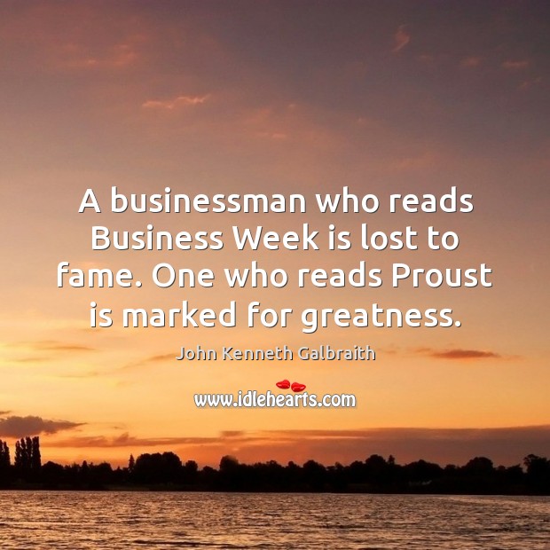 A businessman who reads Business Week is lost to fame. One who John Kenneth Galbraith Picture Quote