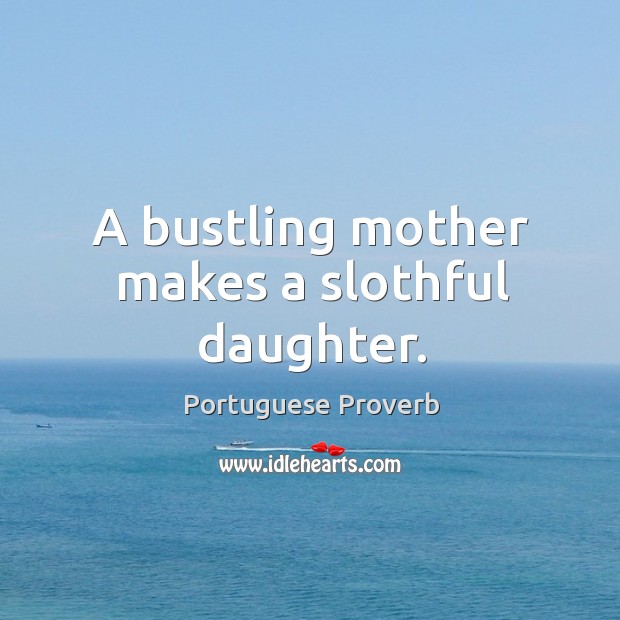 A bustling mother makes a slothful daughter. Portuguese Proverbs Image