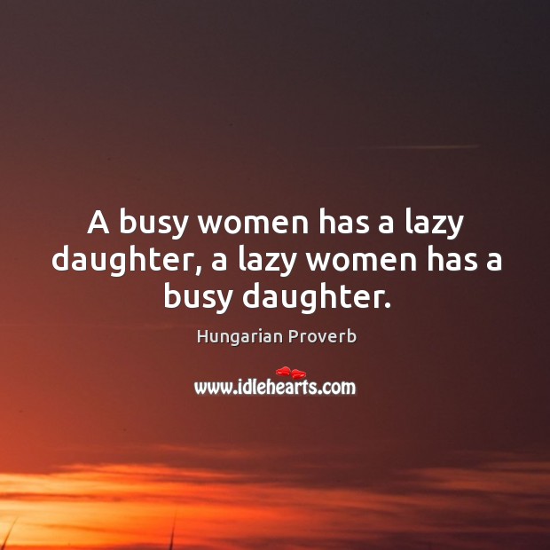 A busy women has a lazy daughter, a lazy women has a busy daughter. Image