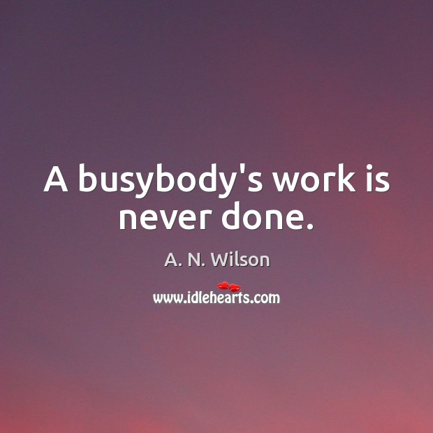 A busybody’s work is never done. A. N. Wilson Picture Quote