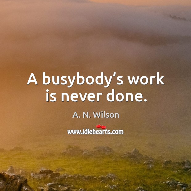 A busybody’s work is never done. A. N. Wilson Picture Quote