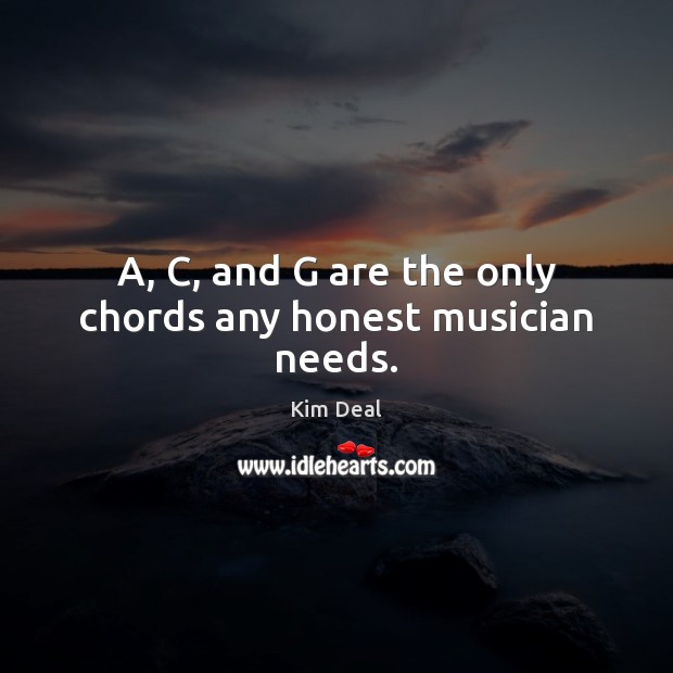 A, C, and G are the only chords any honest musician needs. Kim Deal Picture Quote