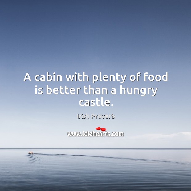 A cabin with plenty of food is better than a hungry castle. Image