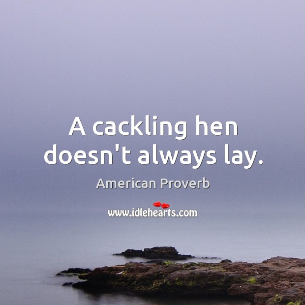 A cackling hen doesn’t always lay. American Proverbs Image