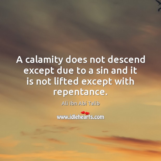 A calamity does not descend except due to a sin and it Ali Ibn Abi Talib Picture Quote