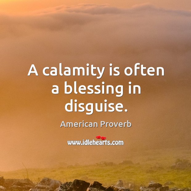 A calamity is often a blessing in disguise. American Proverbs Image