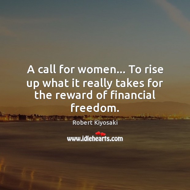 A call for women… To rise up what it really takes for the reward of financial freedom. Robert Kiyosaki Picture Quote