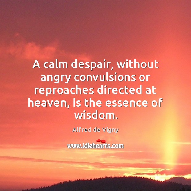 A calm despair, without angry convulsions or reproaches directed at heaven, is Alfred de Vigny Picture Quote