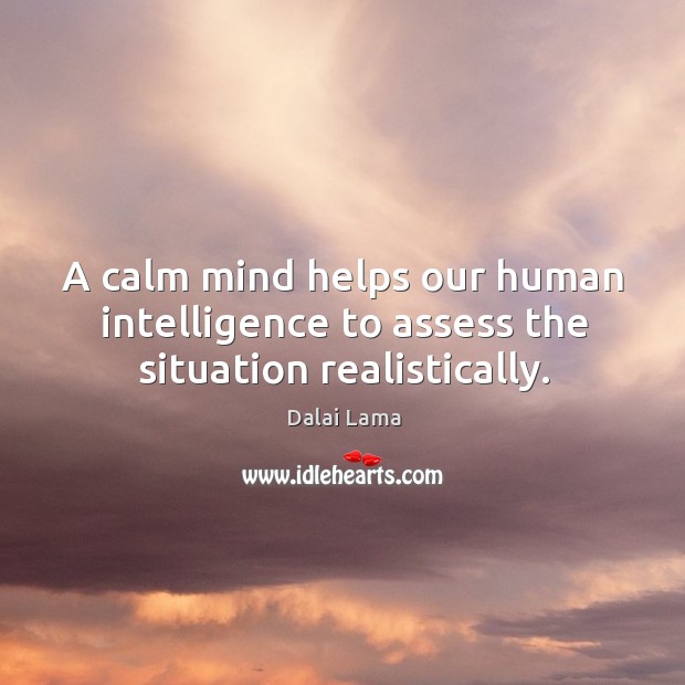 A calm mind helps our human intelligence to assess the situation realistically. Dalai Lama Picture Quote