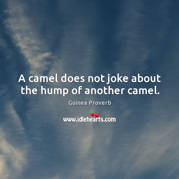 A camel does not joke about the hump of another camel. Image