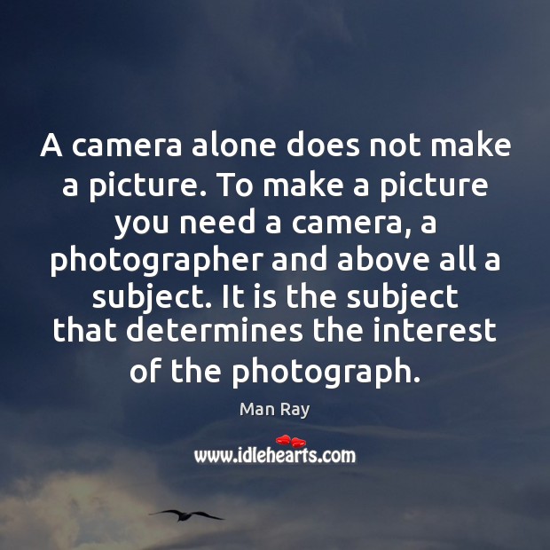 A camera alone does not make a picture. To make a picture Image