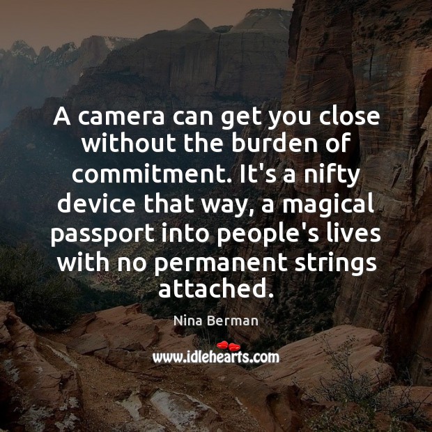 A camera can get you close without the burden of commitment. It’s Image