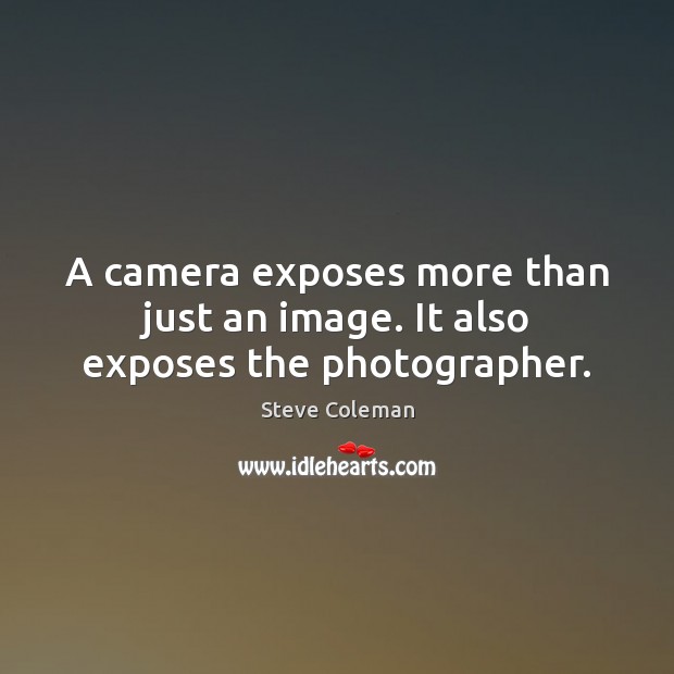 A camera exposes more than just an image. It also exposes the photographer. Image