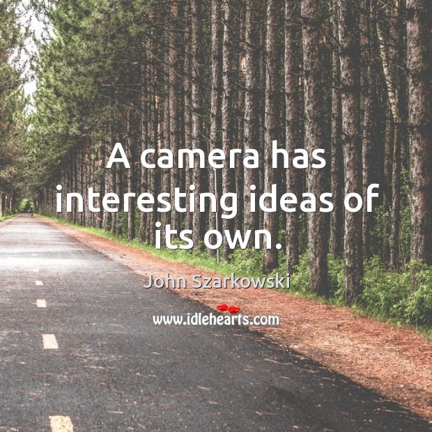 A camera has interesting ideas of its own. John Szarkowski Picture Quote