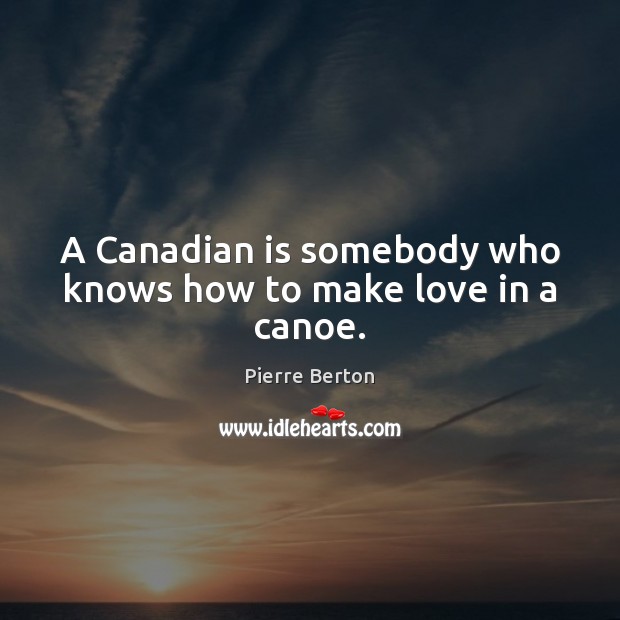 A Canadian is somebody who knows how to make love in a canoe. Pierre Berton Picture Quote