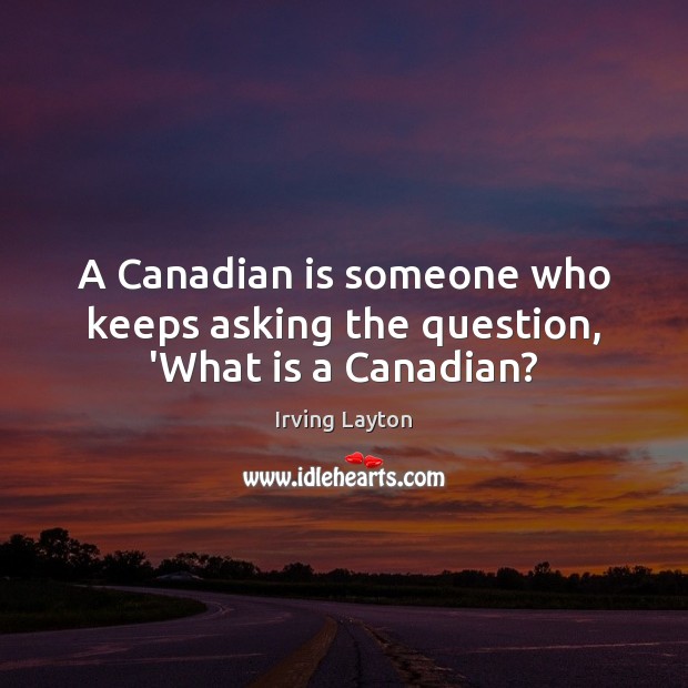 A Canadian is someone who keeps asking the question, ‘What is a Canadian? Irving Layton Picture Quote