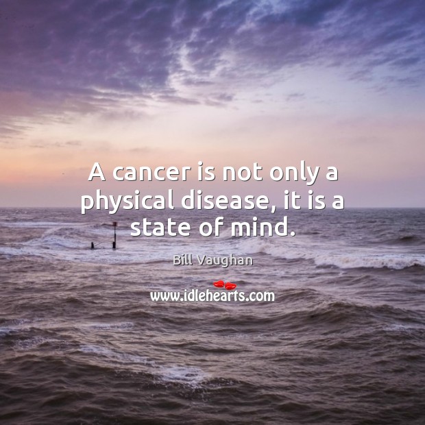 A cancer is not only a physical disease, it is a state of mind. Bill Vaughan Picture Quote