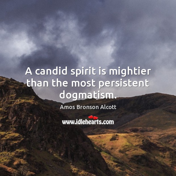 A candid spirit is mightier than the most persistent dogmatism. Amos Bronson Alcott Picture Quote