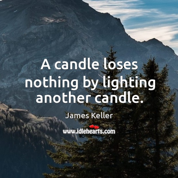 A candle loses nothing by lighting another candle. Image
