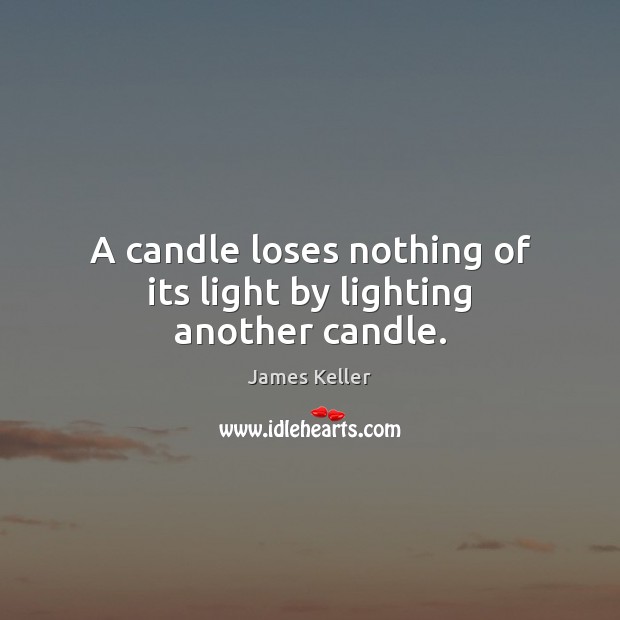 A candle loses nothing of its light by lighting another candle. James Keller Picture Quote