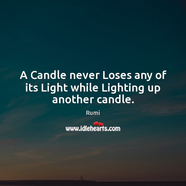 A Candle never Loses any of its Light while Lighting up another candle. Rumi Picture Quote