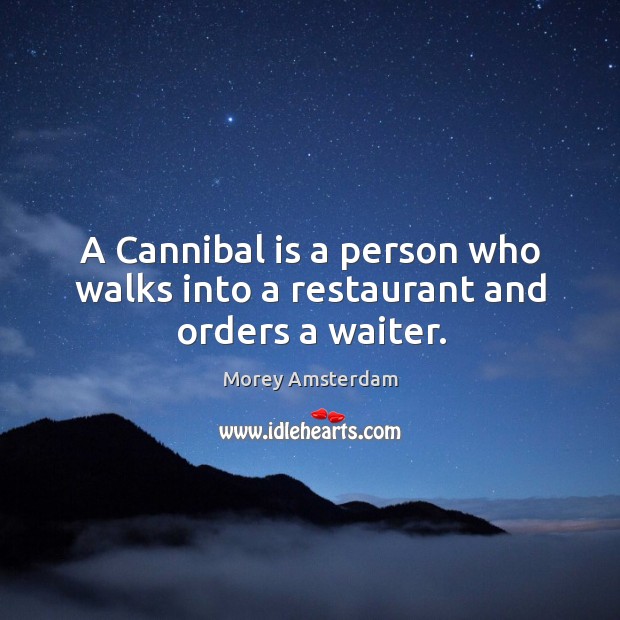A cannibal is a person who walks into a restaurant and orders a waiter. Morey Amsterdam Picture Quote