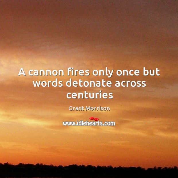 A cannon fires only once but words detonate across centuries Grant Morrison Picture Quote