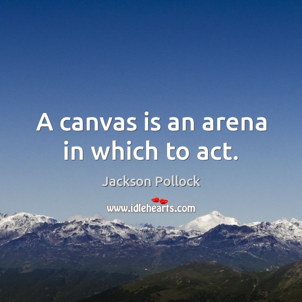 A canvas is an arena in which to act. 