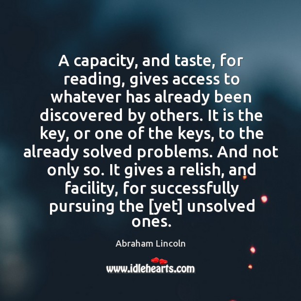 A capacity, and taste, for reading, gives access to whatever has already Abraham Lincoln Picture Quote