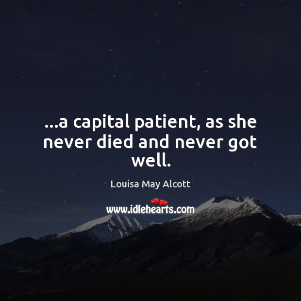 …a capital patient, as she never died and never got well. Louisa May Alcott Picture Quote